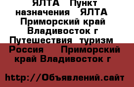 ЯЛТА › Пункт назначения ­ ЯЛТА - Приморский край, Владивосток г. Путешествия, туризм » Россия   . Приморский край,Владивосток г.